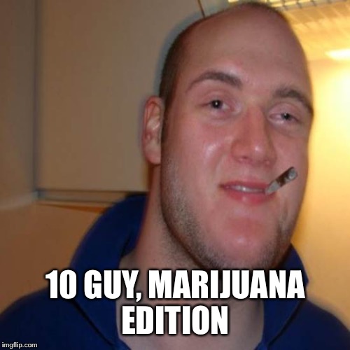 10 GUY, MARIJUANA EDITION | made w/ Imgflip meme maker