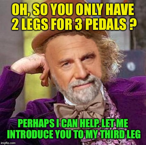 OH, SO YOU ONLY HAVE 2 LEGS FOR 3 PEDALS ? PERHAPS I CAN HELP. LET ME INTRODUCE YOU TO MY THIRD LEG | made w/ Imgflip meme maker