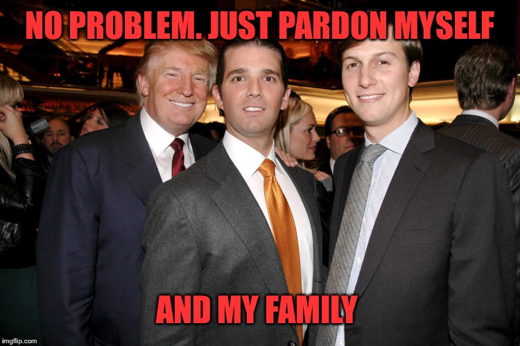 NO PROBLEM. JUST PARDON MYSELF AND MY FAMILY | made w/ Imgflip meme maker