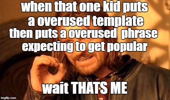 Wait thats me | when that one kid puts a overused template; then puts a overused  phrase expecting to get popular; wait THATS ME | image tagged in memes,one does not simply,overused | made w/ Imgflip meme maker