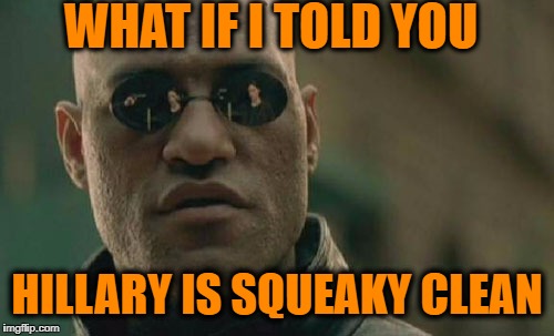 Matrix Morpheus Meme | WHAT IF I TOLD YOU HILLARY IS SQUEAKY CLEAN | image tagged in memes,matrix morpheus | made w/ Imgflip meme maker