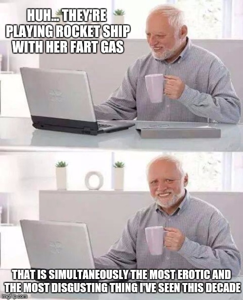 HUH... THEY'RE PLAYING ROCKET SHIP WITH HER FART GAS THAT IS SIMULTANEOUSLY THE MOST EROTIC AND THE MOST DISGUSTING THING I'VE SEEN THIS DEC | made w/ Imgflip meme maker