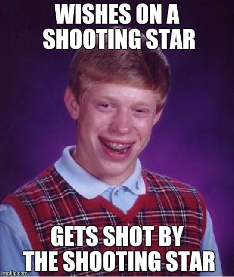 Bad Luck Brian Meme | WISHES ON A SHOOTING STAR; GETS SHOT BY THE SHOOTING STAR | image tagged in memes,bad luck brian | made w/ Imgflip meme maker