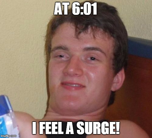 10 Guy Meme | AT 6:01 I FEEL A SURGE! | image tagged in memes,10 guy | made w/ Imgflip meme maker