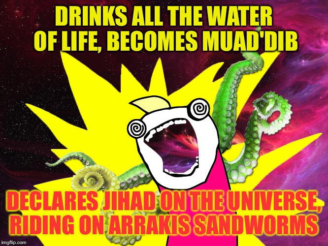 Jihad all the Cosmos | DRINKS ALL THE WATER OF LIFE, BECOMES MUAD'DIB; DECLARES JIHAD ON THE UNIVERSE, RIDING ON ARRAKIS SANDWORMS | image tagged in x all the y - glimpse of the cosmos,memes,x all the y | made w/ Imgflip meme maker