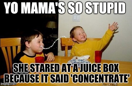 Yo Mamas So Fat | YO MAMA'S SO STUPID; SHE STARED AT A JUICE BOX BECAUSE IT SAID 'CONCENTRATE' | image tagged in memes,yo mamas so fat | made w/ Imgflip meme maker