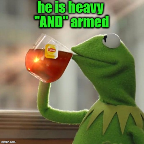 But That's None Of My Business Meme | he is heavy "AND" armed | image tagged in memes,but thats none of my business,kermit the frog | made w/ Imgflip meme maker