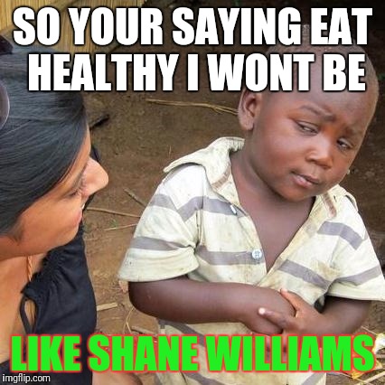 Third World Skeptical Kid | SO YOUR SAYING EAT HEALTHY I WONT BE; LIKE SHANE WILLIAMS | image tagged in memes,third world skeptical kid | made w/ Imgflip meme maker