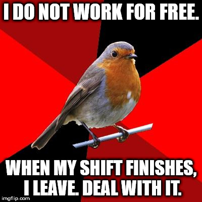 Retail Robin | I DO NOT WORK FOR FREE. WHEN MY SHIFT FINISHES, I LEAVE. DEAL WITH IT. | image tagged in retail robin | made w/ Imgflip meme maker