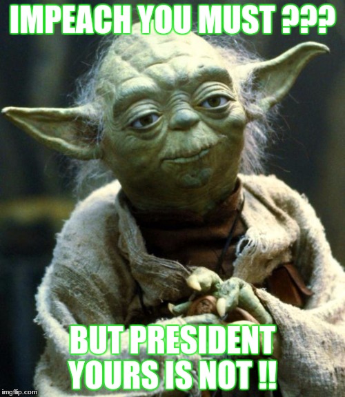 Star Wars Yoda Meme | IMPEACH YOU MUST ??? BUT PRESIDENT YOURS IS NOT !! | image tagged in memes,star wars yoda | made w/ Imgflip meme maker