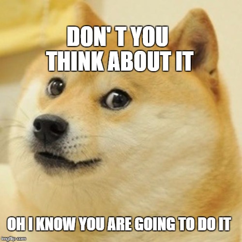 Doge Meme | DON' T YOU THINK ABOUT IT; OH I KNOW YOU ARE GOING TO DO IT | image tagged in memes,doge | made w/ Imgflip meme maker
