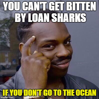 YOU CAN'T GET BITTEN BY LOAN SHARKS IF YOU DON'T GO TO THE OCEAN | made w/ Imgflip meme maker