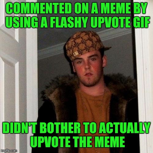 Scumbag Steve Meme | COMMENTED ON A MEME BY USING A FLASHY UPVOTE GIF; DIDN'T BOTHER TO ACTUALLY UPVOTE THE MEME | image tagged in memes,scumbag steve | made w/ Imgflip meme maker