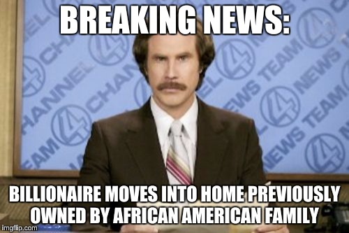 January 2017 in a meme | BREAKING NEWS:; BILLIONAIRE MOVES INTO HOME PREVIOUSLY OWNED BY AFRICAN AMERICAN FAMILY | image tagged in memes,ron burgundy,donald trump,barack obama | made w/ Imgflip meme maker