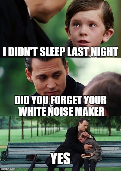 Finding Neverland Meme | I DIDN'T SLEEP LAST NIGHT; DID YOU FORGET YOUR WHITE NOISE MAKER; YES | image tagged in memes,finding neverland | made w/ Imgflip meme maker
