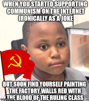 "The only 'minor mistake' around here, is the despotism of capitalist coercion!" -- comrade Marvin | WHEN YOU STARTED SUPPORTING COMMUNISM ON THE INTERNET IRONICALLY AS A JOKE; BUT SOON FIND YOURSELF PAINTING THE FACTORY WALLS RED WITH THE BLOOD OF THE RULING CLASS | image tagged in memes,minor mistake marvin,communism | made w/ Imgflip meme maker