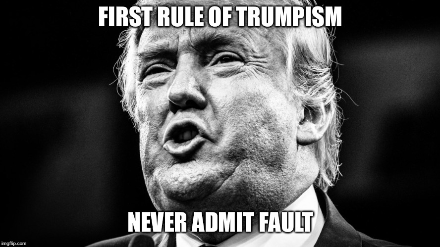 First Rule | FIRST RULE OF TRUMPISM; NEVER ADMIT FAULT | image tagged in fault,donald trump,first rule of the fight club,rule,trumpism | made w/ Imgflip meme maker