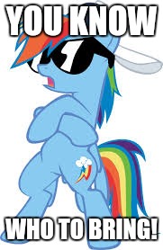 super cool Rainbow Dash | YOU KNOW WHO TO BRING! | image tagged in super cool rainbow dash | made w/ Imgflip meme maker