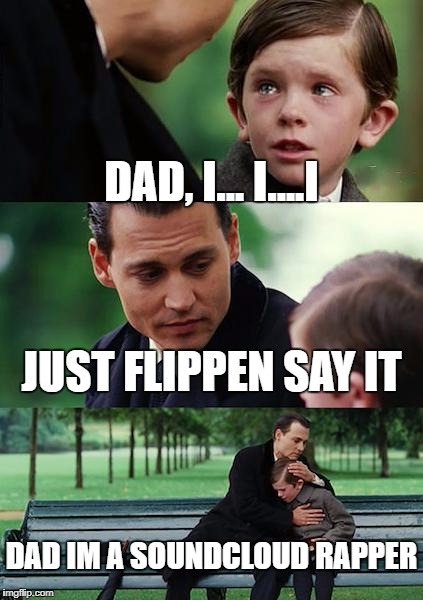 Finding Neverland Meme | DAD, I... I....I; JUST FLIPPEN SAY IT; DAD IM A SOUNDCLOUD RAPPER | image tagged in memes,finding neverland | made w/ Imgflip meme maker
