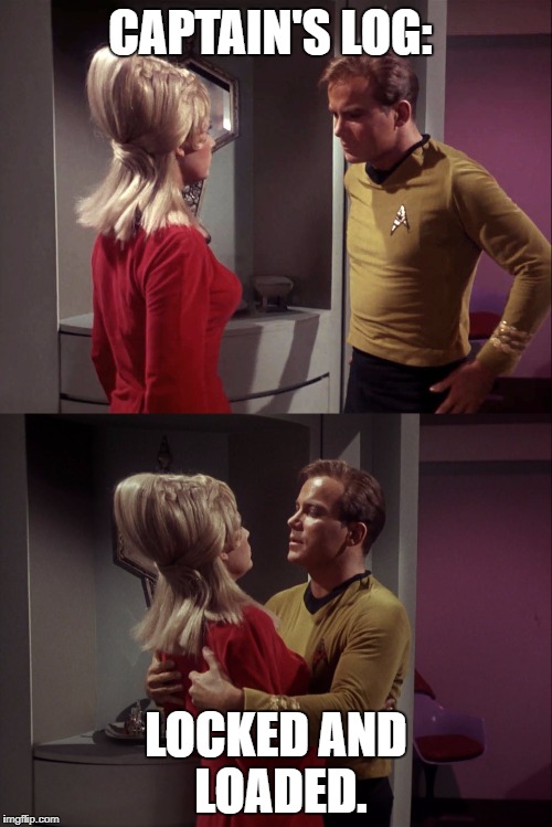 Captain Kirk  | CAPTAIN'S LOG:; LOCKED AND LOADED. | image tagged in star trek,captain kirk,ensign yeo,memes,dirty | made w/ Imgflip meme maker