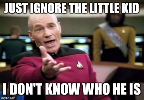 Picard Wtf Meme | JUST IGNORE THE LITTLE KID I DON'T KNOW WHO HE IS | image tagged in memes,picard wtf | made w/ Imgflip meme maker