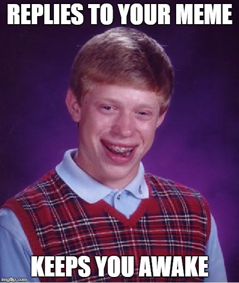 Bad Luck Brian Meme | REPLIES TO YOUR MEME KEEPS YOU AWAKE | image tagged in memes,bad luck brian | made w/ Imgflip meme maker