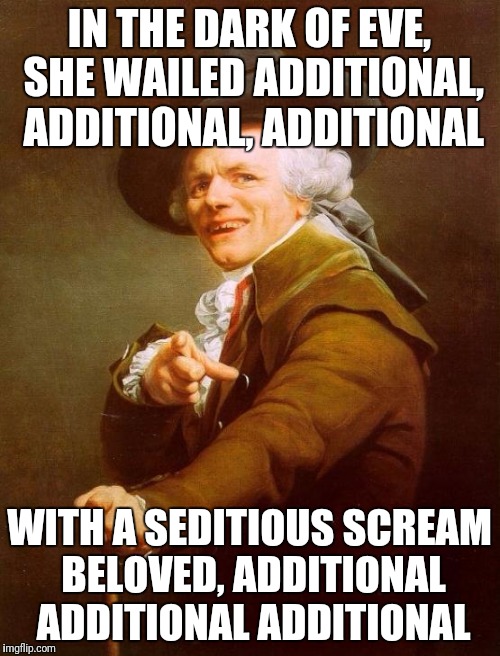 William the Idolator | IN THE DARK OF EVE, SHE WAILED ADDITIONAL, ADDITIONAL, ADDITIONAL; WITH A SEDITIOUS SCREAM BELOVED, ADDITIONAL ADDITIONAL ADDITIONAL | image tagged in memes,joseph ducreux | made w/ Imgflip meme maker