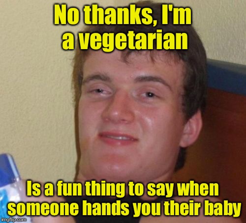 10 Guy | No thanks, I'm a vegetarian; Is a fun thing to say when someone hands you their baby | image tagged in memes,10 guy | made w/ Imgflip meme maker