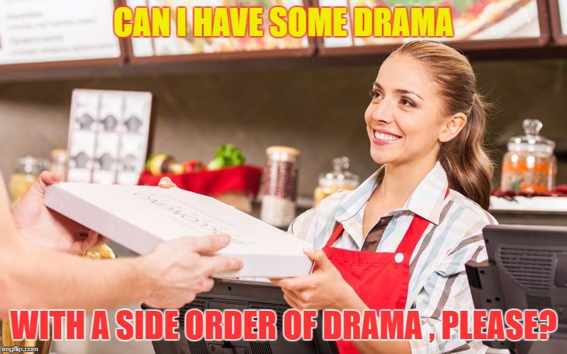 Yay, More F#*$#&* Drama!!!! | CAN I HAVE SOME DRAMA; WITH A SIDE ORDER OF DRAMA , PLEASE? | image tagged in drama,funny,humerous,irritating,annoying | made w/ Imgflip meme maker