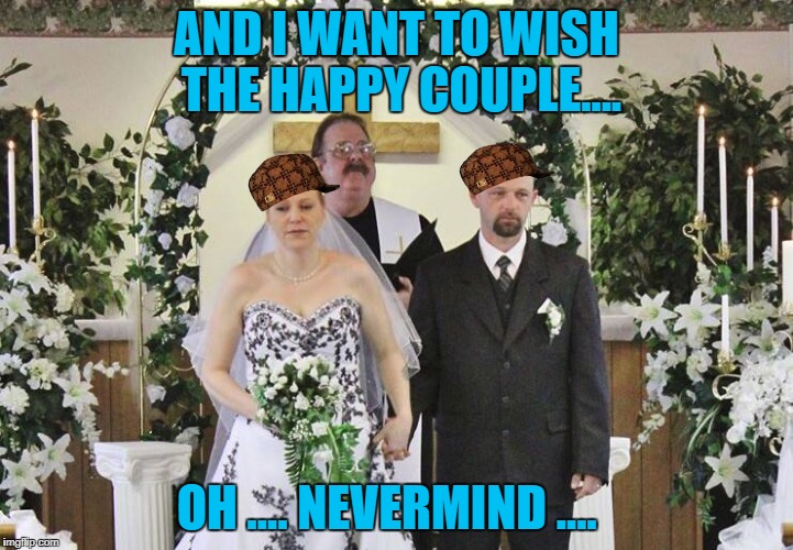 happy couple  | AND I WANT TO WISH THE HAPPY COUPLE.... OH .... NEVERMIND .... | image tagged in marriage,sad | made w/ Imgflip meme maker