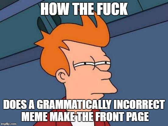 Grammar Nazi week - a Chopsticks36 event 31 July - 7 August | HOW THE F**K DOES A GRAMMATICALLY INCORRECT MEME MAKE THE FRONT PAGE | image tagged in memes,futurama fry,grammar nazi,grammar nazi week,dank memes,imgflip | made w/ Imgflip meme maker