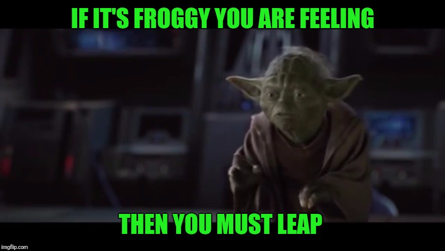 If into...only pain | IF IT'S FROGGY YOU ARE FEELING; THEN YOU MUST LEAP | image tagged in if intoonly pain | made w/ Imgflip meme maker