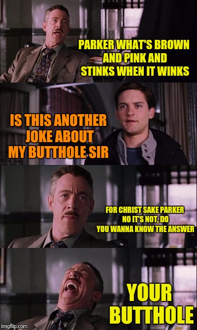 Spiderman Laugh | PARKER WHAT'S BROWN AND PINK AND STINKS WHEN IT WINKS; IS THIS ANOTHER JOKE ABOUT MY BUTTHOLE SIR; FOR CHRIST SAKE PARKER NO IT'S NOT, DO YOU WANNA KNOW THE ANSWER; YOUR BUTTHOLE | image tagged in memes,spiderman laugh | made w/ Imgflip meme maker