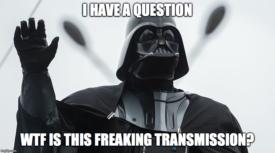 I HAVE A QUESTION; WTF IS THIS FREAKING TRANSMISSION? | made w/ Imgflip meme maker