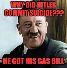 laughing hitler | WHY DID HITLER COMMIT SUICIDE??? HE GOT HIS GAS BILL | image tagged in laughing hitler | made w/ Imgflip meme maker