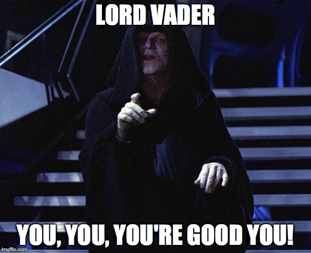LORD VADER; YOU, YOU, YOU'RE GOOD YOU! | made w/ Imgflip meme maker