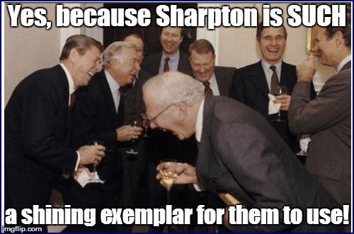 Yes, because Sharpton is SUCH a shining exemplar for them to use! | made w/ Imgflip meme maker