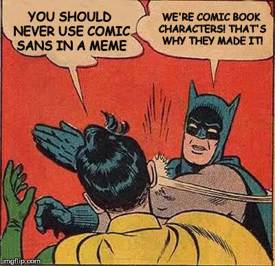 Batman Slapping Robin Meme | YOU SHOULD NEVER USE COMIC SANS IN A MEME WE'RE COMIC BOOK CHARACTERS! THAT'S WHY THEY MADE IT! | image tagged in memes,batman slapping robin | made w/ Imgflip meme maker