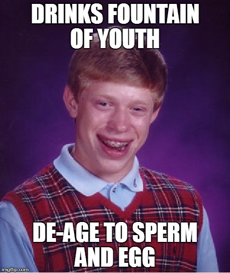 Bad Luck Brian Meme | DRINKS FOUNTAIN OF YOUTH DE-AGE TO SPERM AND EGG | image tagged in memes,bad luck brian | made w/ Imgflip meme maker