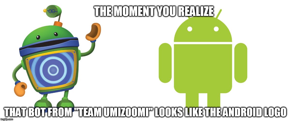 Yeah, IK. One has a satellite dish on his head, the other has an antenna on his head. | THE MOMENT YOU REALIZE; THAT BOT FROM "TEAM UMIZOOMI" LOOKS LIKE THE ANDROID LOGO | image tagged in memes,the moment you realize,when you see it,team umizoomi,android | made w/ Imgflip meme maker