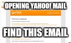 Email | OPENING YAHOO! MAIL; FIND THIS EMAIL | image tagged in email | made w/ Imgflip meme maker