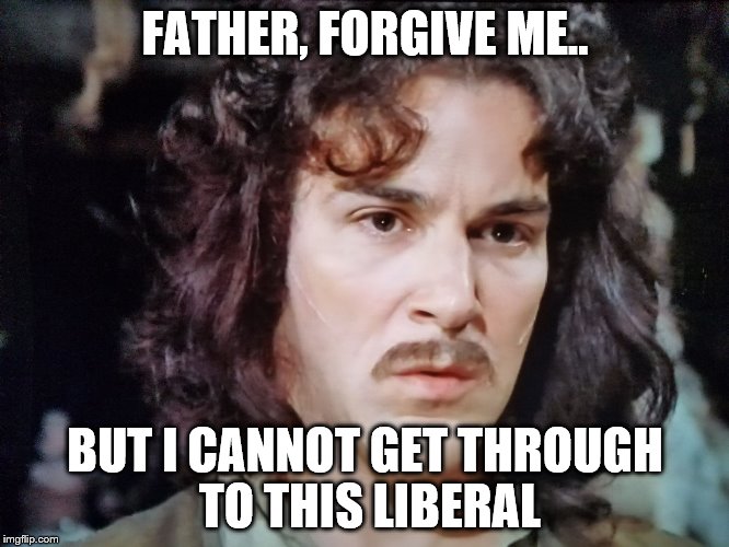 FATHER, FORGIVE ME.. BUT I CANNOT GET THROUGH TO THIS LIBERAL | image tagged in mandy 1 | made w/ Imgflip meme maker