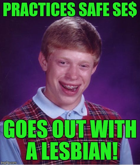 Bad Luck Brian Meme | PRACTICES SAFE SE$; GOES OUT WITH A LESBIAN! | image tagged in memes,bad luck brian | made w/ Imgflip meme maker