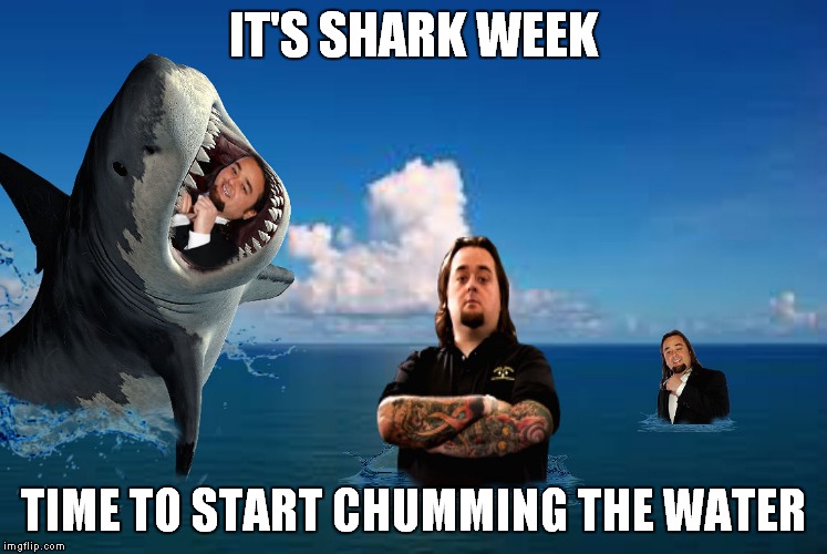 Shark Week! A Raydog event! | IT'S SHARK WEEK; TIME TO START CHUMMING THE WATER | image tagged in shark week,sharks,chumlee,dank memes | made w/ Imgflip meme maker