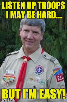 Harmless Scout Leader | LISTEN UP TROOPS I MAY BE HARD.... BUT I'M EASY! | image tagged in memes,harmless scout leader | made w/ Imgflip meme maker