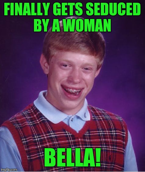 Bad Luck Brian Meme | FINALLY GETS SEDUCED BY A WOMAN BELLA! | image tagged in memes,bad luck brian | made w/ Imgflip meme maker