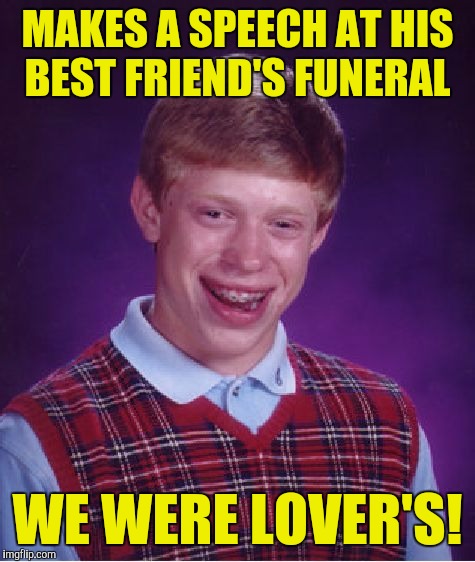 Bad Luck Brian | MAKES A SPEECH AT HIS BEST FRIEND'S FUNERAL; WE WERE LOVER'S! | image tagged in memes,bad luck brian | made w/ Imgflip meme maker