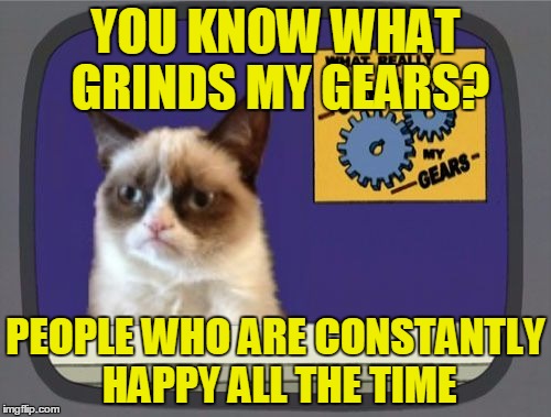 Grumpy Cat Grinds My Gears | YOU KNOW WHAT GRINDS MY GEARS? PEOPLE WHO ARE CONSTANTLY HAPPY ALL THE TIME | image tagged in grumpy cat grinds my gears | made w/ Imgflip meme maker
