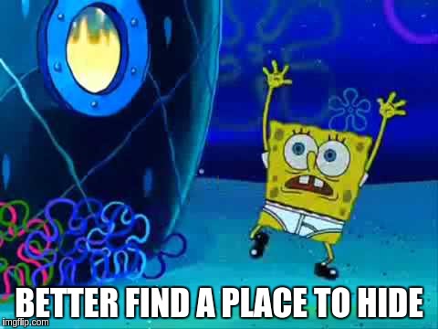 BETTER FIND A PLACE TO HIDE | made w/ Imgflip meme maker