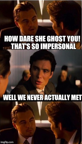 Online break-up | HOW DARE SHE GHOST YOU!  THAT'S SO IMPERSONAL WELL WE NEVER ACTUALLY MET | image tagged in inception | made w/ Imgflip meme maker